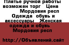 Платье ручной работы, возможен торг › Цена ­ 22 000 - Мордовия респ. Одежда, обувь и аксессуары » Женская одежда и обувь   . Мордовия респ.
